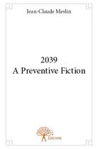 Couverture du livre « 2039 a preventive fiction » de Jean-Claude Meslin aux éditions Edilivre