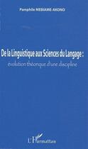 Couverture du livre « De la linguistique aux sciences du langage ; évolution théorique d'une discipline » de Pamphi Mebiame-Akono aux éditions Editions L'harmattan