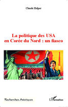 Couverture du livre « Politique des USA en Corée du nord : un fiasco » de Claude Helper aux éditions Editions L'harmattan