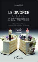 Couverture du livre « Le divorce du chef d'entreprise ; artiste, libéral, artisan, commercant, actionnaire ; se marier, payer, divorcer » de Patrice Rond aux éditions Editions L'harmattan