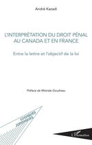 Couverture du livre « L'interprétation du droit pénal au Canada et en France ; entre la lettre et l'objectif de la loi » de Andre Kazadi aux éditions L'harmattan