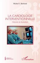 Couverture du livre « La cardiologie interventionnelle : histoire et évolution » de Michèle Bertrand aux éditions L'harmattan