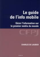 Couverture du livre « Le guide de l'info mobile - gerer l'information sur le premier media du monde. » de De Laubier Charles aux éditions Cfpj