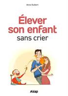 Couverture du livre « Élever son enfant sans crier » de Anne Guibert aux éditions Editions Asap