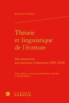 Couverture du livre « Théorie et linguistique de l'écriture ; des manuscrits aux processus scripturaux (1983-2018) » de Jean-Louis Lebrave aux éditions Classiques Garnier