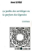 Couverture du livre « Le jardin des sortilèges ou le parfum des légendes » de Ahmed Sefrioui aux éditions L'harmattan