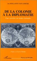 Couverture du livre « De la colonie à la diplomatie ; une carrière en toutes latitudes » de Jan Hollants Van Loocke aux éditions L'harmattan
