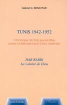 Couverture du livre « Tunis 1942-1952 ; chronique de trois jeunes filles juives tunisiennes face a leur destinee » de Gabriel-Gerard Benattar aux éditions L'harmattan