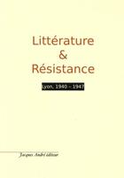 Couverture du livre « Littérature & résistance ; Lyon, 1940-1947 » de Edgard Pich aux éditions Jacques Andre
