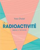 Couverture du livre « La radioactivité : manuel d'initiation » de Yves Chelet aux éditions Edp Sciences