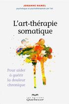 Couverture du livre « L'art-therapie somatique - pour aider a guerir la douleur chronique 2ed » de Hamel Johanne aux éditions Quebecor