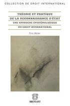 Couverture du livre « Théorie et pratique de la reconnaissance d'Etat ; une approche épistémologique du droit international » de Eric Wyler aux éditions Bruylant