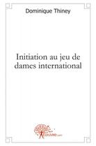 Couverture du livre « Initiation au jeu de dames international » de Dominique Thiney aux éditions Edilivre