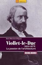 Couverture du livre « Viollet-le-Duc (1814-1879) ; la passion de l'architecture » de Denis Blanchard-Dignac aux éditions Sud Ouest Editions