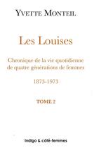 Couverture du livre « Les Louises Tome 2 : chroniques de la vie quotidienne de quatre générations de femmes ; 1873-1973 » de Yvette Monteil aux éditions Indigo Cote Femmes