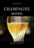 Couverture du livre « Champagne secrets : the must-have book for champagne lovers ; the first wine guide to learn about champagne easily, choose the best and feel more comfortable » de Sylvie Schindler aux éditions Bulles D'emotion