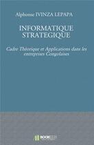 Couverture du livre « Informatique stratégique ; cadre théorique et applications dans les entreprises congolaises » de Alphonse Ivinza Lepapa aux éditions Bookelis