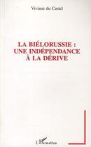 Couverture du livre « La Biélorussie ; une independance a la derive » de Viviane Du Castel aux éditions Editions L'harmattan