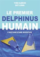 Couverture du livre « Le premier delphinus humain ; l'histoire d'une invention » de Yves Clercin et Guy Lunal aux éditions Books On Demand