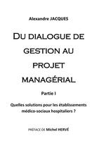 Couverture du livre « Du dialogue de gestion au projet managérial ; quelles solutions pour les établissements médico-sociaux hospitaliers ? » de Alexandre Jacques aux éditions Books On Demand