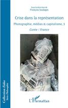 Couverture du livre « Crise dans la représentation ; photographie, medias & capitalisme, 3 ; Corée / France » de Francois Soulages aux éditions L'harmattan