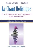 Couverture du livre « Le chant holistique ; et si le chant était tout simplement la clé du bonheur ? » de Reculard Marie-Chris aux éditions 3 Monts