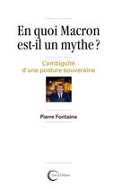 Couverture du livre « En quoi Macron est-il un mythe ? l'ambiguïté d'une posture souveraine » de Pierre Fontaine aux éditions Libre & Solidaire