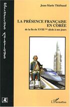 Couverture du livre « La presence francaise en coree - de la fin du xviiieme siecle a nos jours » de Jean-Marie Thiebaud aux éditions L'harmattan