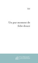 Couverture du livre « Un Pur Moment De Folie Douce » de Izz aux éditions Le Manuscrit