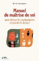 Couverture du livre « Manuel de maîtrise de soi pour déjouer les manipulations et prendre le dessus! » de Gilles Azzopardi aux éditions First