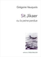 Couverture du livre « Sit Jikaer ou la peine perdue » de Gregoire Vauquois aux éditions Theatrales