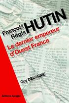 Couverture du livre « François-Régis Hutin ; le dernier empereur d'Ouest France » de Guy Delorme aux éditions Apogee