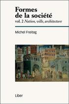 Couverture du livre « Formes de la société t.2 ; nation, ville, architecture » de Michel Freitag aux éditions Liber