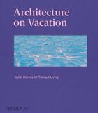 Couverture du livre « Architecture on vacation, idyllic homes for tranquil living » de  aux éditions Phaidon Press