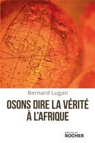 Couverture du livre « Osons dire la vérité à l'Afrique » de Bernard Lugan aux éditions Rocher