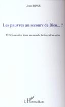 Couverture du livre « Les pauvres au secours de dieu - pretre - ouvrier dans un monde du travail en crise » de Jean Risse aux éditions L'harmattan