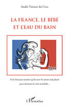 Couverture du livre « La France, le bébé et l'eau du bain ; si les francais savaient qu'ils sont les moins mal placés pour dominer la crise mondiale... » de André Teissier Du Cros aux éditions Editions L'harmattan