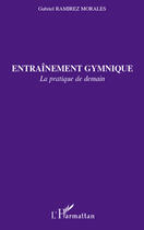 Couverture du livre « Entraînement gymnique ; la pratique de demain » de Gabriel Ramirez Morales aux éditions Editions L'harmattan