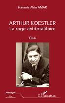 Couverture du livre « Arthur Koestler ; la rage antitotalitaire » de Hanania Alain Amar aux éditions L'harmattan