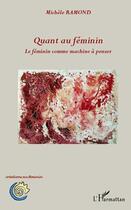 Couverture du livre « Quant au féminin ; le féminin comme machine à penser » de Michele Ramond aux éditions Editions L'harmattan
