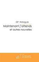 Couverture du livre « Maintenant j'attends ; et autres nouvelles » de Nolorgues Guy aux éditions Le Manuscrit