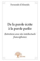 Couverture du livre « De la parole écrite à la parole parlée ; entretiens avec des intellectuels francophones » de Fernando D' Almeida aux éditions Edilivre