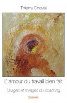 Couverture du livre « L'amour du travail bien fait ; usages et mirages du coaching » de Thierry Chavel aux éditions Edilivre