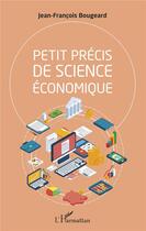 Couverture du livre « Petit précis de science économique » de Jean-Francois Bougeard aux éditions L'harmattan