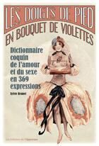 Couverture du livre « Les doigts de pieds en bouquet de violette ; dictionnaire coquin de l'amour et du sexe en 365 expressions » de Sylvie Brunet aux éditions Les Editions De L'opportun