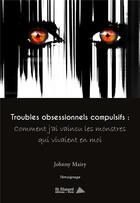 Couverture du livre « Troubles obsessionnels compulsifs : comment j'ai vaincu les monstres qui vivaient en moi » de Johnny Mairy aux éditions Saint Honore Editions