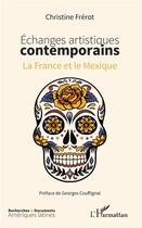 Couverture du livre « Échanges artistiques contemporains ; la France et le Mexique » de Christine Frerot aux éditions L'harmattan