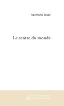 Couverture du livre « Le Centre Du Monde » de Josse Raymond aux éditions Le Manuscrit