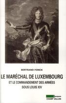 Couverture du livre « Le Maréchal de Luxembourg et le commandement des armées sous Louis XIV » de Bertrand Fonck aux éditions Champ Vallon