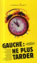 Couverture du livre « Gauche : ne plus tarder » de  aux éditions Arcane 17
